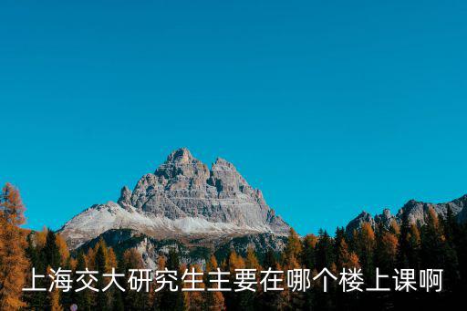 上海交大研究生主要在哪個樓上課啊