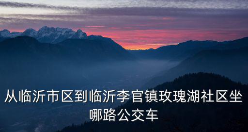 從臨沂市區到臨沂李官鎮玫瑰湖社區坐哪路公交車