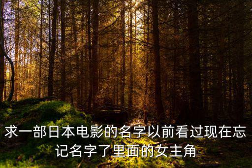 求一部日本電影的名字以前看過現在忘記名字了里面的女主角