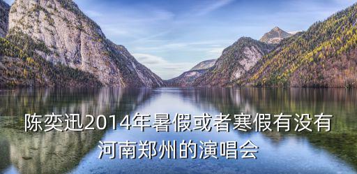陳奕迅2014年暑假或者寒假有沒有河南鄭州的演唱會