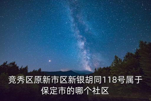 競秀區原新市區新銀胡同118號屬于保定市的哪個社區