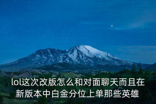 lol這次改版怎么和對面聊天而且在新版本中白金分位上單那些英雄