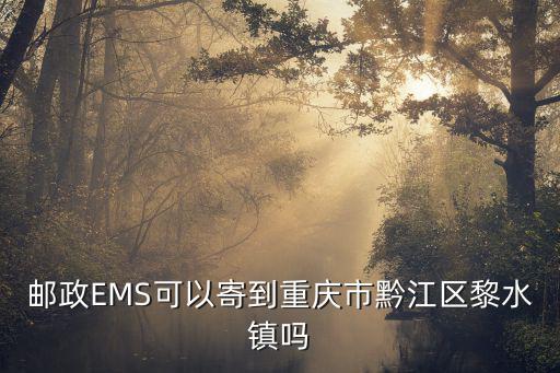 黎水鎮，郵政EMS可以寄到重慶市黔江區黎水鎮嗎