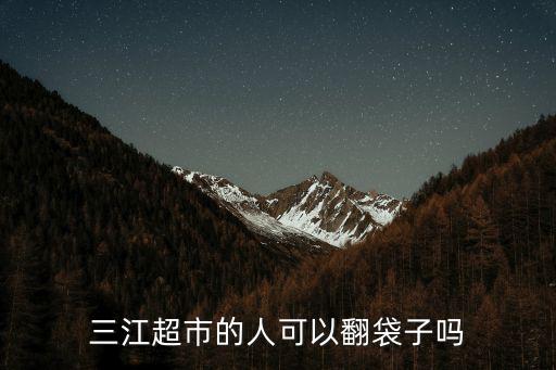 三江超市的人可以翻袋子嗎