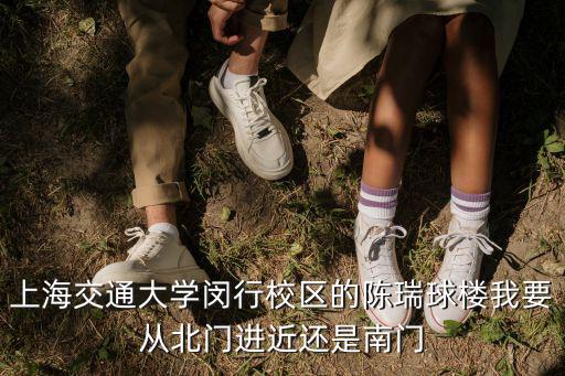 上海交通大學閔行校區的陳瑞球樓我要從北門進近還是南門