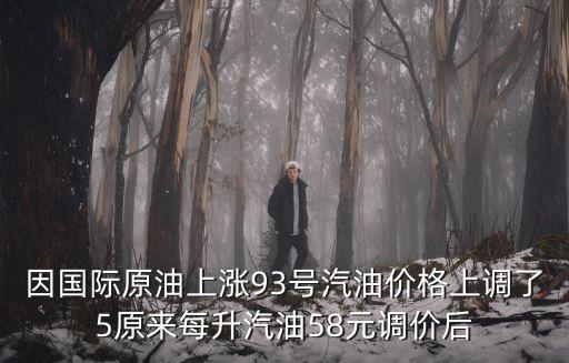 因國際原油上漲93號汽油價格上調了5原來每升汽油58元調價后