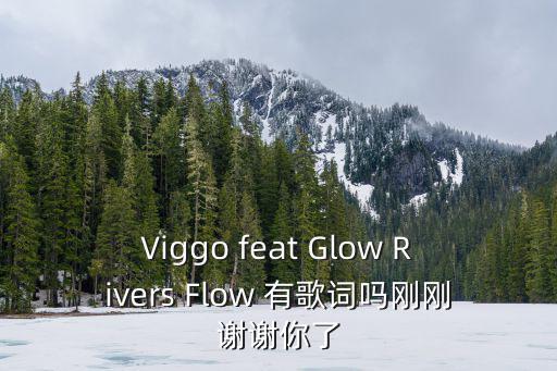 Viggo feat Glow Rivers Flow 有歌詞嗎剛剛謝謝你了