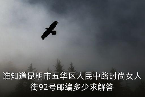 誰知道昆明市五華區人民中路時尚女人街92號郵編多少求解答