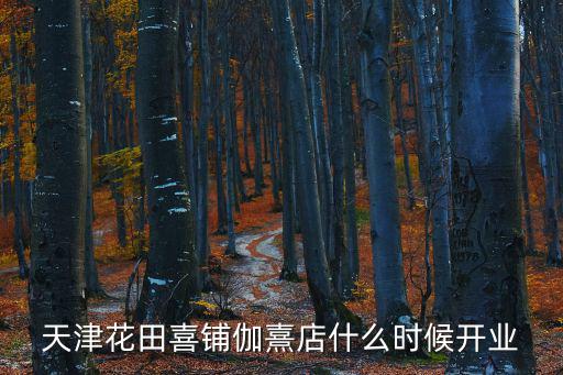 天津百麗吧，天津花田喜鋪伽熹店什么時(shí)候開(kāi)業(yè)