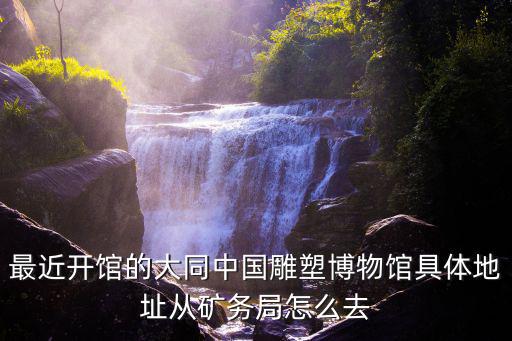 最近開館的大同中國雕塑博物館具體地址從礦務局怎么去