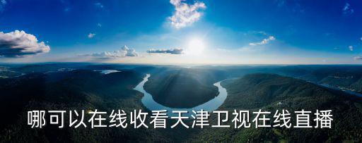 哪可以在線收看天津衛視在線直播