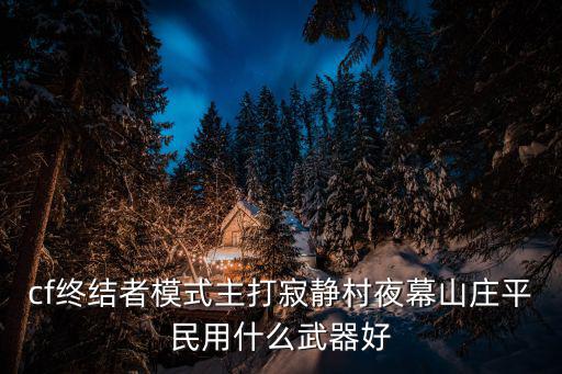 cf終結者模式主打寂靜村夜幕山莊平民用什么武器好