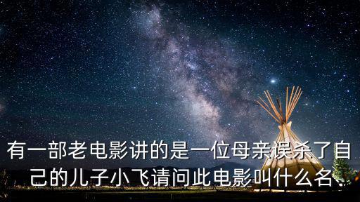 有一部老電影講的是一位母親誤殺了自己的兒子小飛請問此電影叫什么名