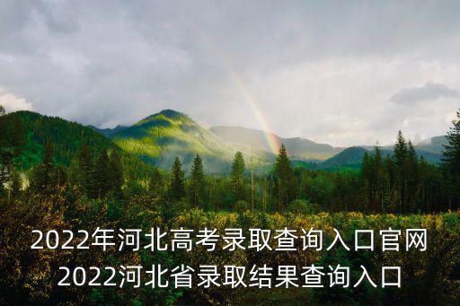 2022年河北高考錄取查詢入口官網2022河北省錄取結果查詢入口