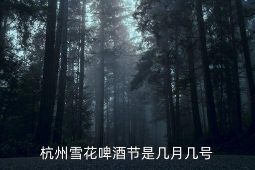 雪花啤酒節，杭州雪花啤酒節是幾月幾號