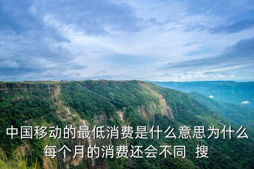 中國移動的最低消費是什么意思為什么每個月的消費還會不同  搜