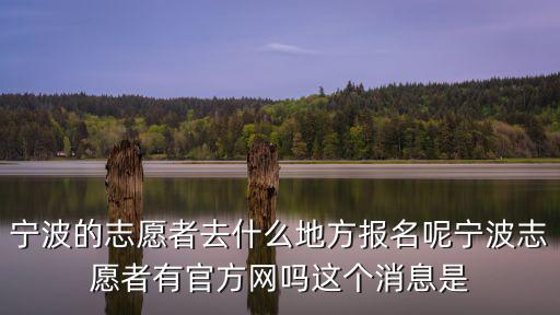 寧波的志愿者去什么地方報名呢寧波志愿者有官方網嗎這個消息是