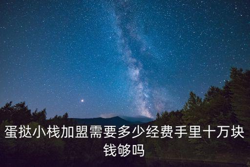 蛋撻小棧加盟需要多少經(jīng)費(fèi)手里十萬(wàn)塊錢(qián)夠嗎