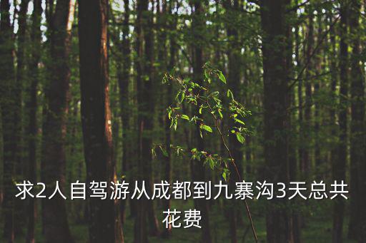 求2人自駕游從成都到九寨溝3天總共花費