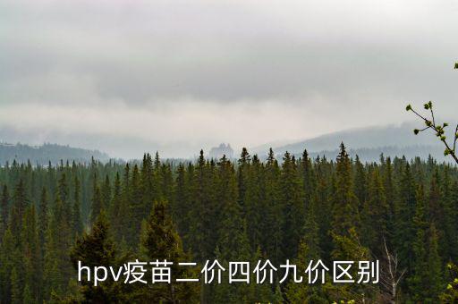 二價四價九價區別，HPV疫苗中的二價四價和九價到底有什么不同