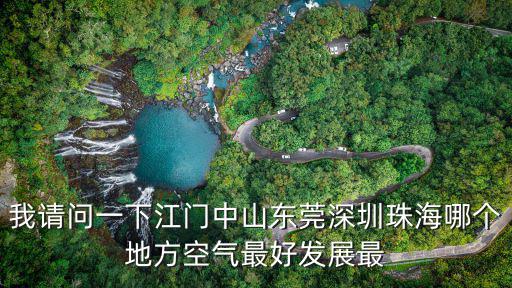 我請問一下江門中山東莞深圳珠海哪個地方空氣最好發(fā)展最
