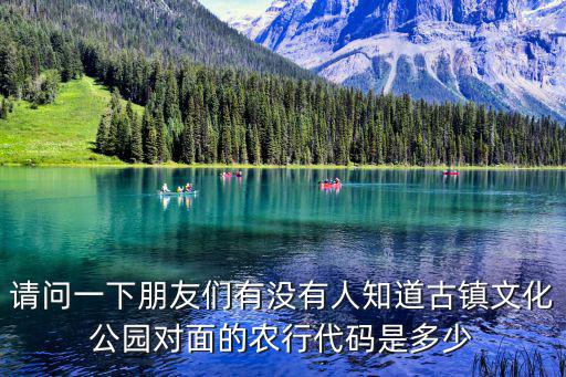 請問一下朋友們有沒有人知道古鎮文化公園對面的農行代碼是多少