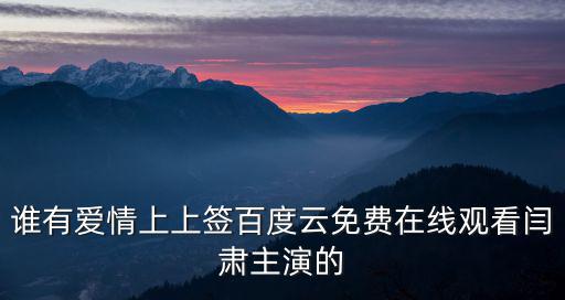 誰有愛情上上簽百度云免費(fèi)在線觀看閆肅主演的