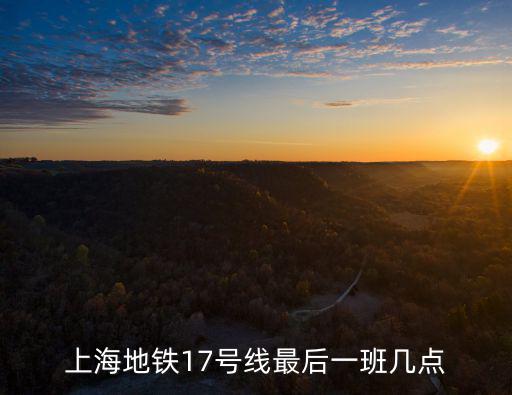 上海地鐵17號線最后一班幾點