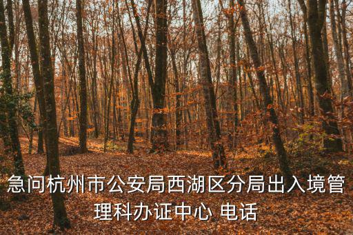 急問杭州市公安局西湖區分局出入境管理科辦證中心 電話