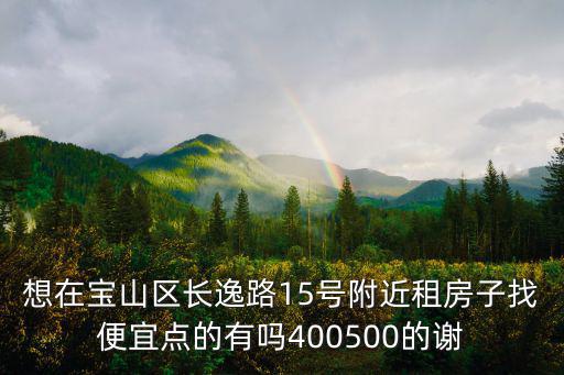 想在寶山區長逸路15號附近租房子找便宜點的有嗎400500的謝