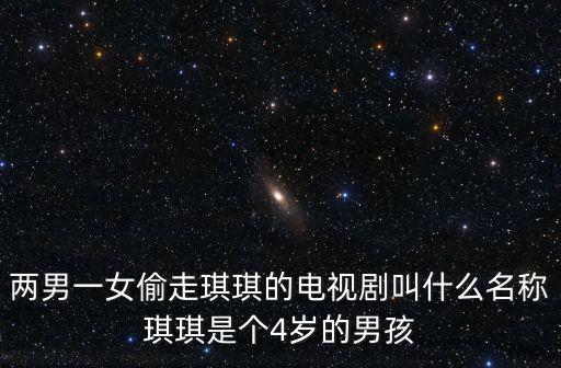 兩男一女偷走琪琪的電視劇叫什么名稱琪琪是個4歲的男孩