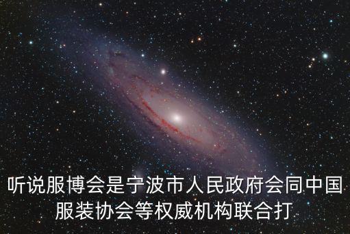 聽說服博會是寧波市人民政府會同中國服裝協會等權威機構聯合打