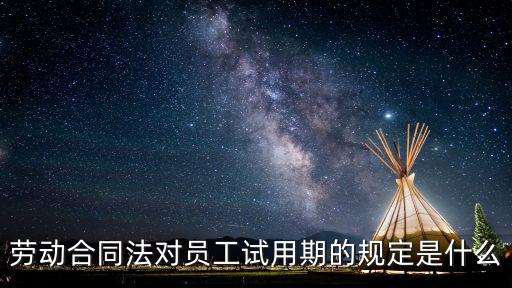 勞動合同法對員工試用期的規定是什么