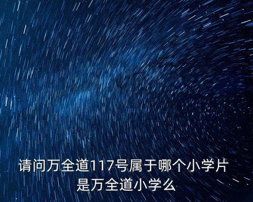 請問萬全道117號屬于哪個小學片 是萬全道小學么