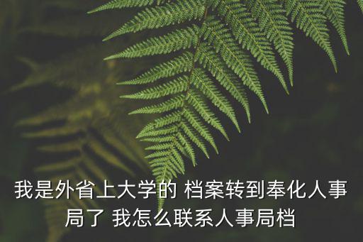我是外省上大學的 檔案轉到奉化人事局了 我怎么聯系人事局檔