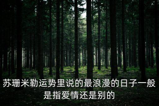 蘇珊米勒運勢，蘇珊米勒運勢里說的最浪漫的日子一般是指愛情還是別的