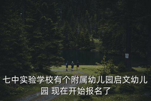 啟文幼兒園，七中實驗學(xué)校有個附屬幼兒園啟文幼兒園 現(xiàn)在開始報名了