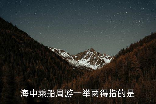 海中乘船周游一舉兩得指的是