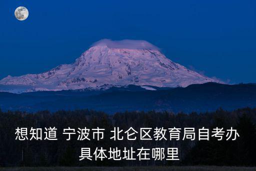 北侖教育局，寧波教育局在哪里具體位置幫個忙謝謝
