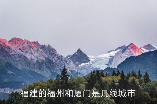 廈門是幾線城市，福建的福州和廈門是幾線城市