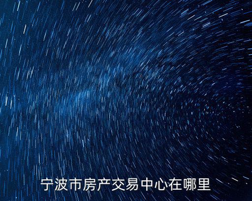 寧波房產(chǎn)交易中心，寧波市房產(chǎn)交易中心在哪里