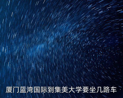 廈門藍灣國際到集美大學要坐幾路車