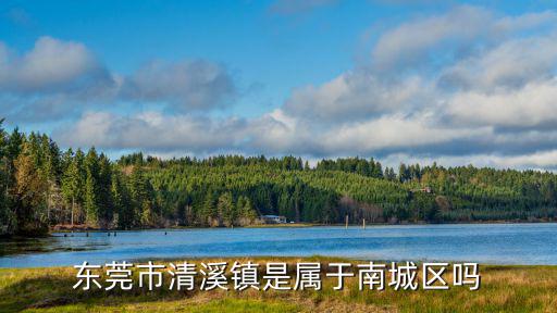 東莞市清溪鎮是屬于南城區嗎