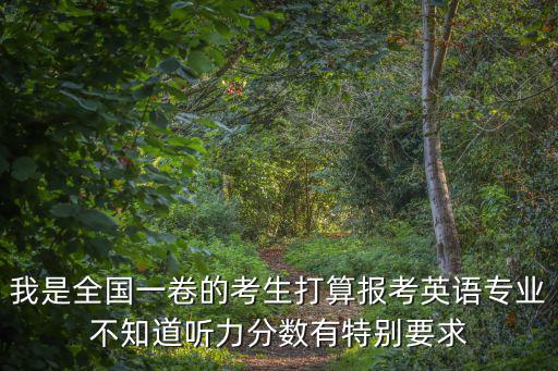我是全國(guó)一卷的考生打算報(bào)考英語(yǔ)專業(yè)不知道聽力分?jǐn)?shù)有特別要求