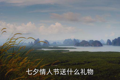 7夕情人節禮物，七夕情人節送什么禮物