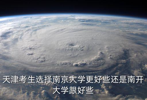 天津考生選擇南京大學更好些還是南開大學跟好些