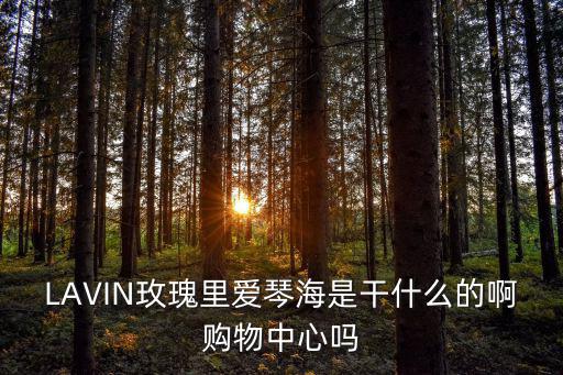 LAVIN玫瑰里愛琴海是干什么的啊購物中心嗎