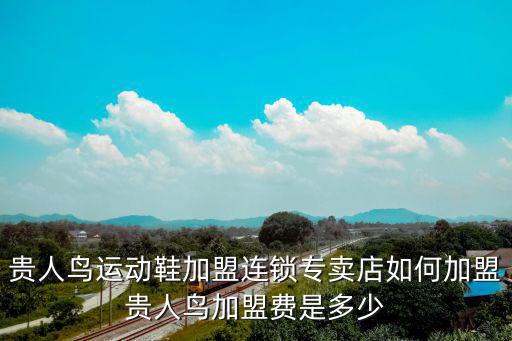連鎖專賣店，貴人鳥運動鞋加盟連鎖專賣店如何加盟貴人鳥加盟費是多少