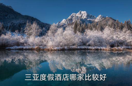 度假村哪里好，三亞度假酒店哪家比較好