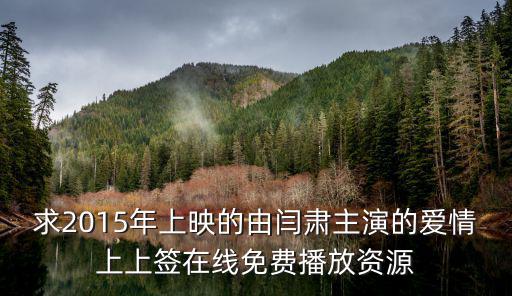 求2015年上映的由閆肅主演的愛情上上簽在線免費(fèi)播放資源